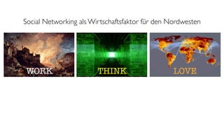 Social Networking als Wirtschaftsfaktor für den Nordwesten




WORK                    THINK                    LOVE
 