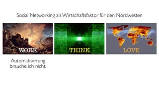 Social Networking als Wirtschaftsfaktor für den Nordwesten




    WORK                   THINK                    LOVE
Automatisierung
brauche ich nicht.
 