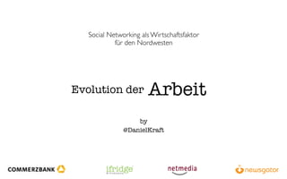 Social Networking als Wirtschaftsfaktor
            für den Nordwesten




Evolution der           Arbeit
                   by
               @DanielKraft
 