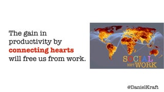 The gain in
productivity by
connecting hearts
will free us from work.   SOCIAL
                          NET   WORK


    ...