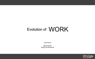 Evolution of         WORK
             Daniel Kraft
                                  Daniel Kraft
              @DanielKraft        ifridge & Company
        ifridge.com/danielkraft   @danielkraft
                                  http://www.ifridge.com/people/danielkraft/
                                  https://www.xing.com/profile/Daniel_Kraft
                                  http://www.linkedin.com/in/danielkraft
 