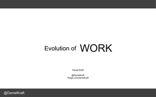 Evolution of         WORK
                            Daniel Kraft
                                                 Daniel Kraft
                             @DanielKraft        ifridge & Company
                       ifridge.com/danielkraft   @danielkraft
                                                 http://www.ifridge.com/people/danielkraft/
                                                 https://www.xing.com/profile/Daniel_Kraft
                                                 http://www.linkedin.com/in/danielkraft



@DanielKraft
 