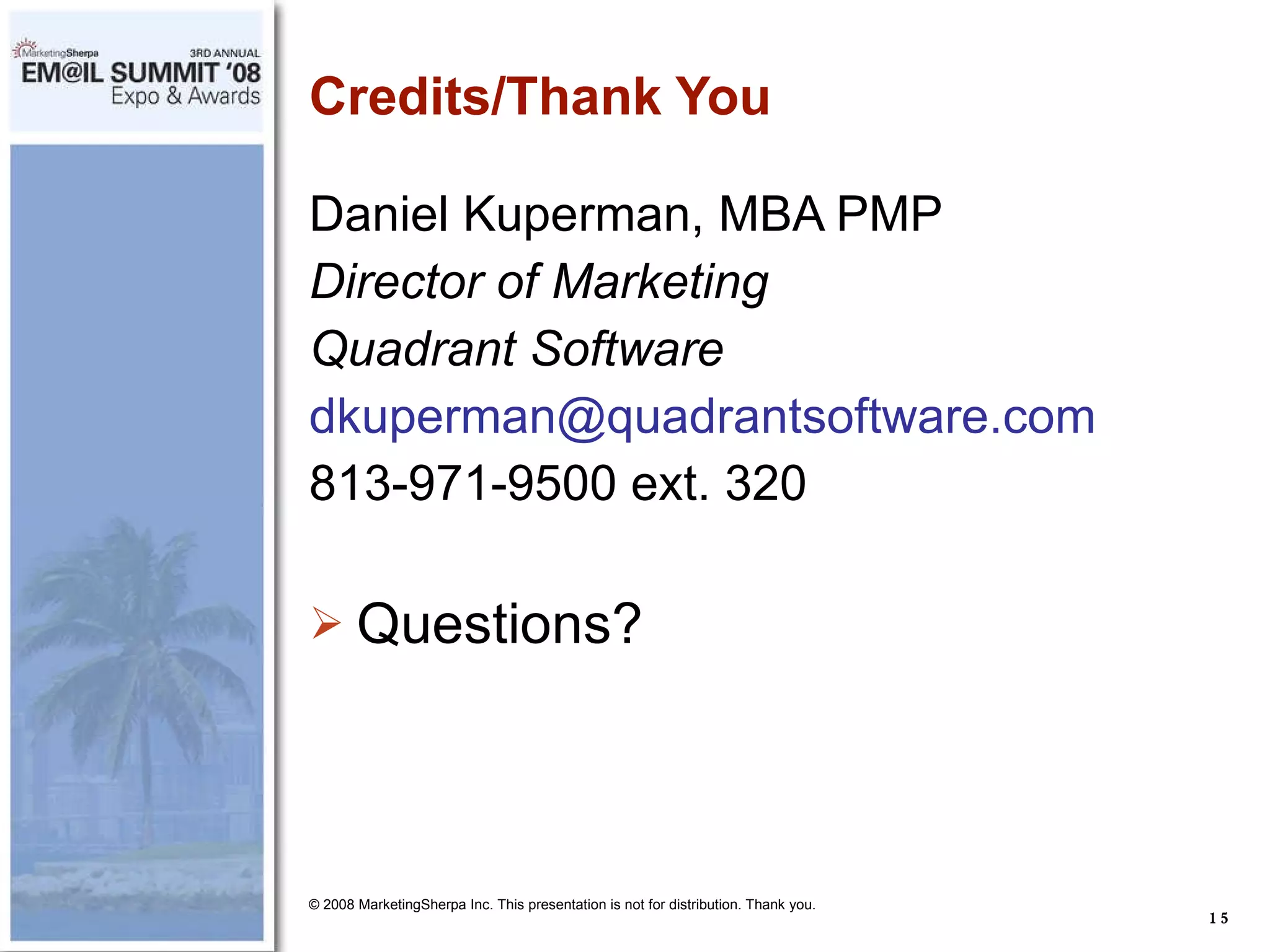 Credits/Thank You Daniel Kuperman, MBA PMP Director of Marketing Quadrant Software [email_address] 813-971-9500 ext. 320 Questions? © 2008 MarketingSherpa Inc. This presentation is not for distribution. Thank you. 
