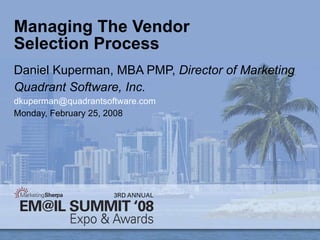 Managing The Vendor Selection Process Daniel Kuperman, MBA PMP,  Director of Marketing  Quadrant Software, Inc. [email_address] Monday, February 25, 2008 