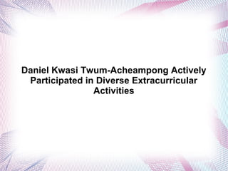 Daniel Kwasi Twum-Acheampong Actively
Participated in Diverse Extracurricular
Activities
 