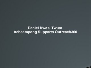 Daniel Kwasi Twum
Acheampong Supports Outreach360
 