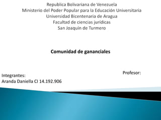 Comunidad de gananciales
Integrantes:
Aranda Daniella CI 14.192.906
Profesor:
 