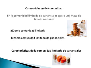 a)Como comunidad limitada
b)como comunidad limitada de gananciales
Características de la comunidad limitada de gananciales
 