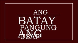ANG
BATAY
ANG
PANGUNG
USAP
 
