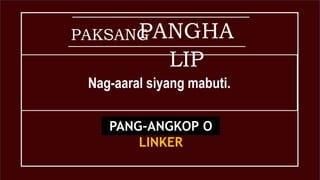PAKSANGPANGHA
LIP
Nag-aaral siyang mabuti.
PANG-ANGKOP O
LINKER
 