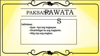PAKSANGPAWATA
Shalimbawa:
- Ayaw niya ang magsayaw.
- Kinahihiligan ko ang magtanim.
- Hilig niya ang maglaro.
 