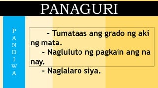 PANAGURI
- Tumataas ang grado ng aki
ng mata.
- Nagluluto ng pagkain ang na
nay.
- Naglalaro siya.
P
A
N
D
I
W
A
 