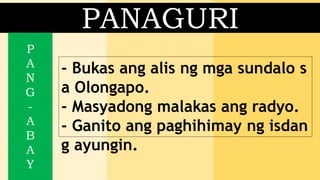 PANAGURI
- Bukas ang alis ng mga sundalo s
a Olongapo.
- Masyadong malakas ang radyo.
- Ganito ang paghihimay ng isdan
g ayungin.
P
A
N
G
-
A
B
A
Y
 