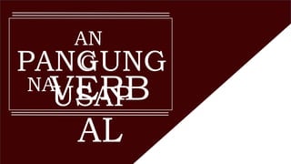 AN
GPANGUNG
USAP
NAVERB
AL
 