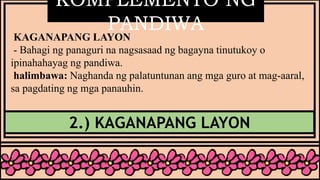 KOMPLEMENTO NG
PANDIWA
2.) KAGANAPANG LAYON
KAGANAPANG LAYON
- Bahagi ng panaguri na nagsasaad ng bagayna tinutukoy o
ipinahahayag ng pandiwa.
halimbawa: Naghanda ng palatuntunan ang mga guro at mag-aaral,
sa pagdating ng mga panauhin.
 