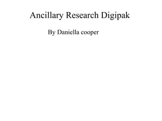 Ancillary Research Digipak 
By Daniella cooper 
 