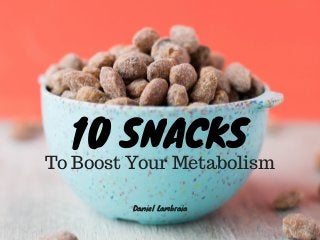 10 SNACKS
To Boost Your Metabolism
Daniel Lambraia
 