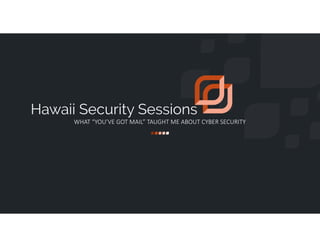 WHAT “YOU’VE GOT MAIL” TAUGHT ME ABOUT CYBER SECURITY
Hawaii Security Sessions
 