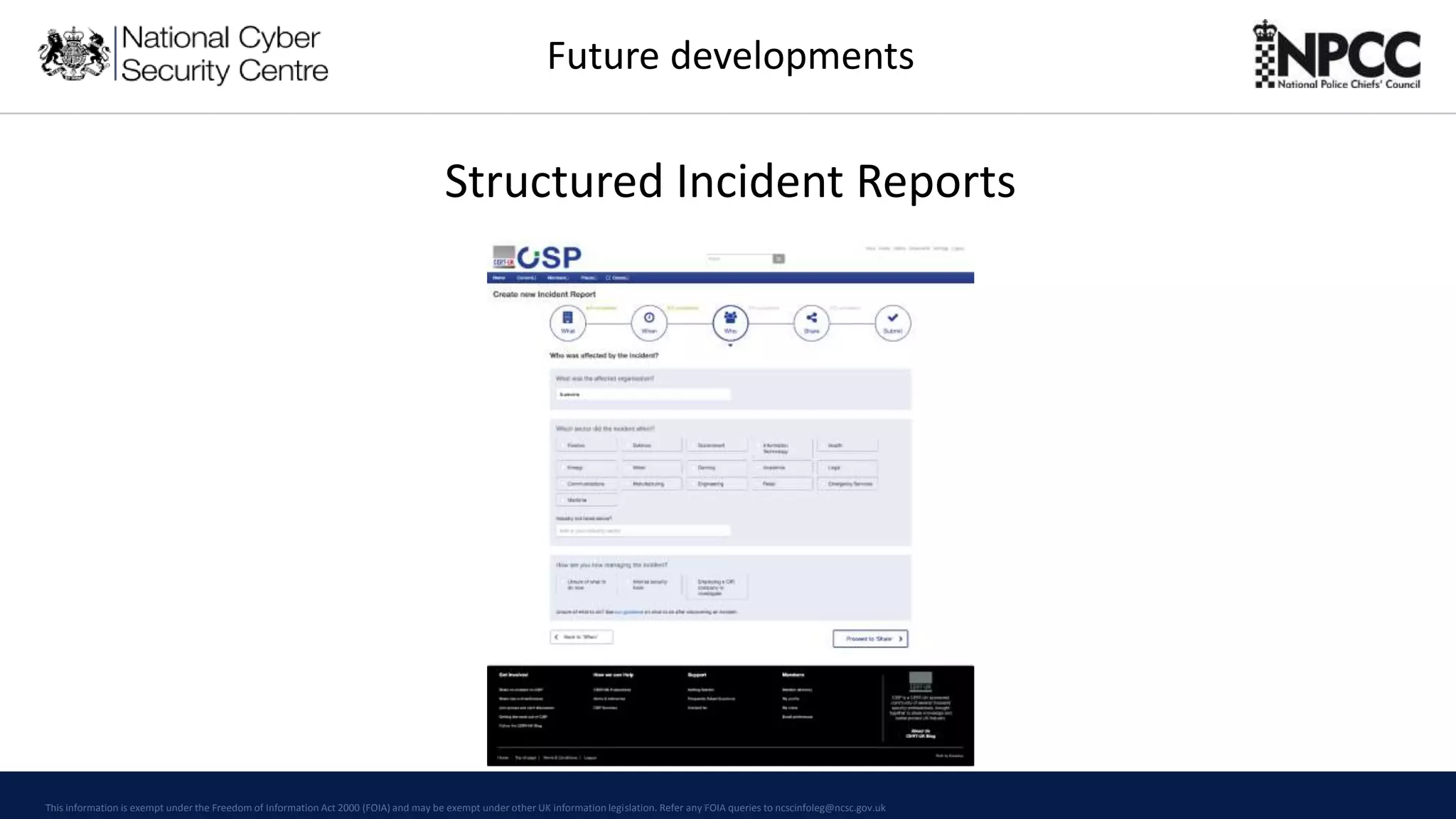 This information is exempt under the Freedom of Information Act 2000 (FOIA) and may be exempt under other UK information legislation. Refer any FOIA queries to ncscinfoleg@ncsc.gov.uk
Structured Incident Reports
Future developments
 