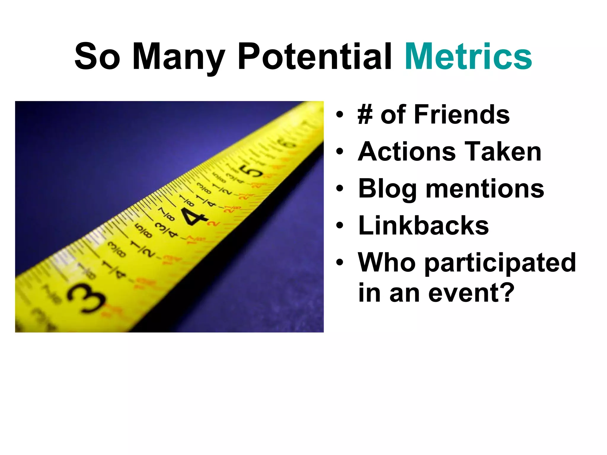 So Many Potential Metrics # of Friends Actions Taken Blog mentions Linkbacks Who participated in an event?