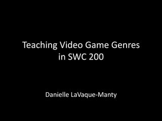 Teaching Video Game Genres
        in SWC 200


     Danielle LaVaque-Manty
 