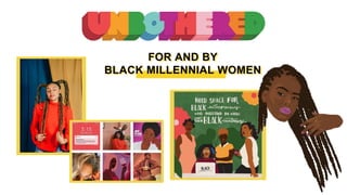 FOR AND BY
BLACK MILLENNIAL WOMEN
 