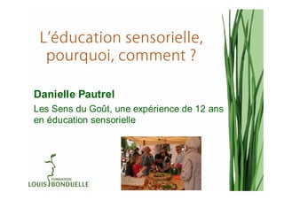 Danielle Pautrel
Les Sens du Goût, une expérience de 12 ans
en éducation sensorielle
 