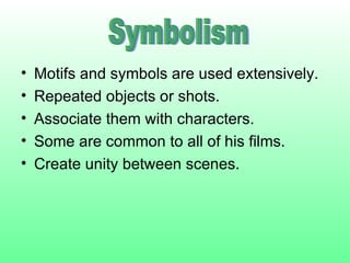 Motifs and symbols are used extensively. Repeated objects or shots. Associate them with characters. Some are common to all of his films. Create unity between scenes. Symbolism 
