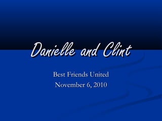 Danielle and ClintDanielle and Clint
Best Friends UnitedBest Friends United
November 6, 2010November 6, 2010
 