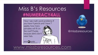 Miss B’s Resources
#NUMERACY4ALL
www.missbsresources.com
@missbsresources
 