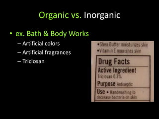 Organic vs. Inorganicex. Bath & Body WorksArtificial colorsArtificial fragrancesTriclosan