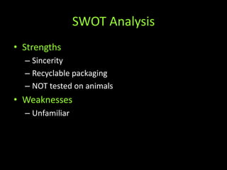 SWOT AnalysisStrengthsSincerityRecyclable packagingNOT tested on animalsWeaknessesUnfamiliar
