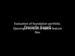 Danielle Eagell Evaluation of foundation portfolio. Opening 2 minutes of a new feature film 