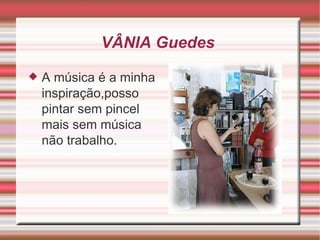 VÂNIA Guedes  A música é a minha inspiração,posso pintar sem pincel mais sem música não trabalho. 