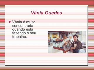 Vânia Guedes  Vânia é muito concentrada quando esta fazendo o seu trabalho. 