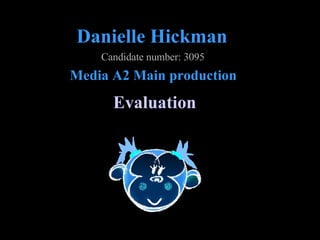 Danielle Hickman Evaluation Media A2 Main production Candidate number: 3095 
