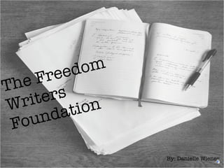 The Freedom Writers Foundation   By: Danielle Wiener 