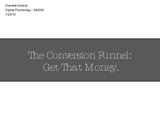 The Conversion Funnel:
Get That Money.
Danielle Gatsos
Digital Psychology - MCDM
7/20/10
 