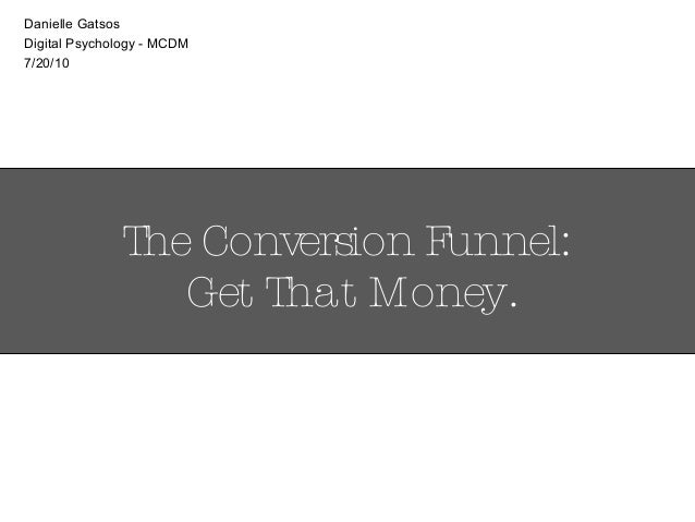 The Conversion Funnel Get That Money Danielle Gatsos Digital Psychology Mcdm 7 The Conversion Funnel Get That Money Danielle Gatsos Digital Psychology Mcdm 7