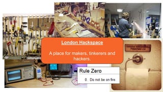 London Hackspace
A place for makers, tinkerers and
hackers.
 