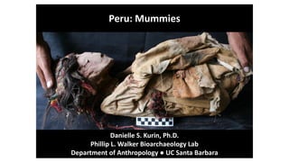 Peru: Mummies
Danielle S. Kurin, Ph.D.
Phillip L. Walker Bioarchaeology Lab
Department of Anthropology ● UC Santa Barbara
 