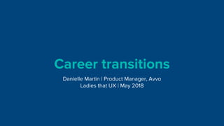 Career transitions
Danielle Martin | Product Manager, Avvo
Ladies that UX | May 2018
 