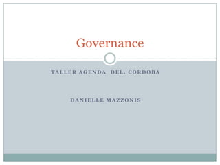 Governance

TALLER AGENDA DEL. CORDOBA




    DANIELLE MAZZONIS
 