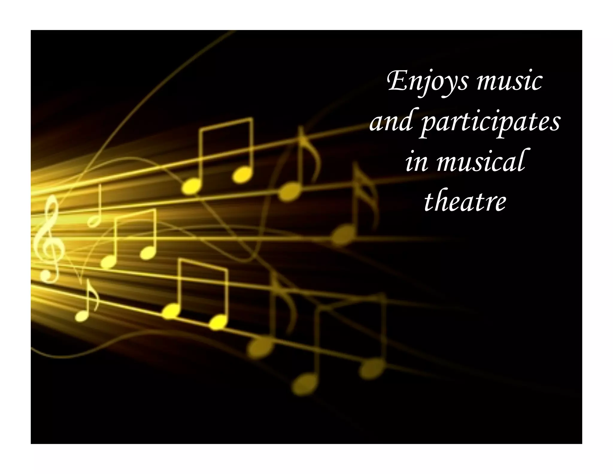 Enjoys music
and participates
  in musical
    theatre
 