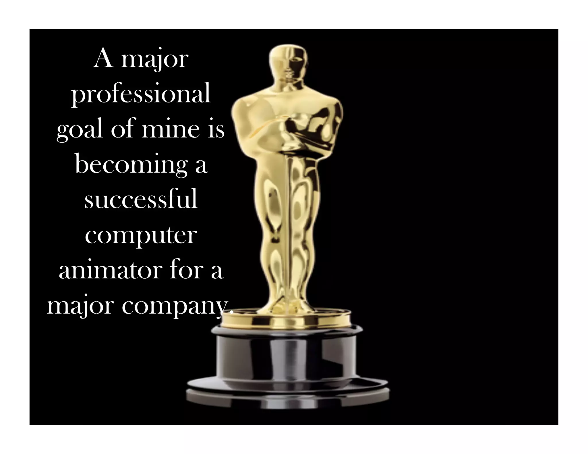A major
  professional
goal of mine is
  becoming a
   successful
   computer
 animator for a
major company.
 