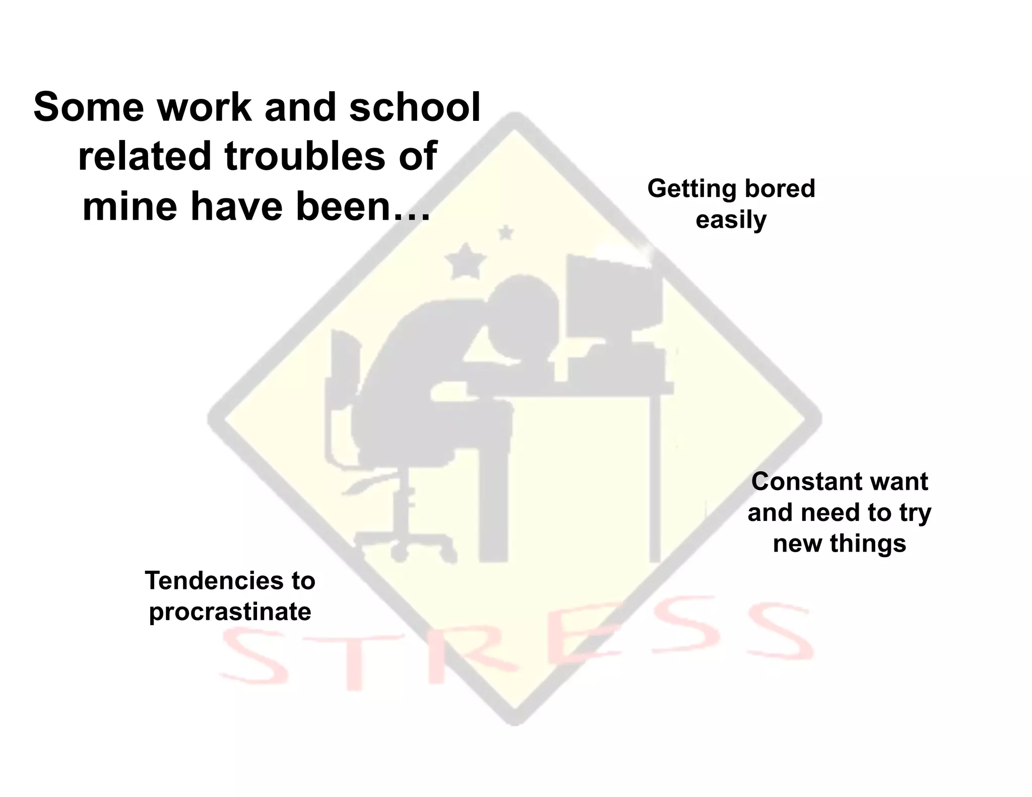Some work and school
  related troubles of
                        Getting bored
  mine have been…           easily




                               Constant want
                               and need to try
                                 new things
     Tendencies to
     procrastinate
 