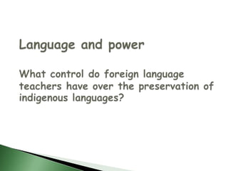 Language and powerWhat control do foreign language teachers have over the preservation of indigenous languages? 