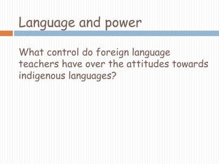 Language and powerWhat control do foreign language teachers have over the attitudes towards indigenous languages? 