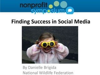 Finding Success in Social Media




    By Danielle Brigida
    National Wildlife Federation
 