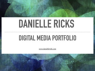 DANIELLE RICKS
DIGITAL MEDIA PORTFOLIO
www.daniellericks.com
 